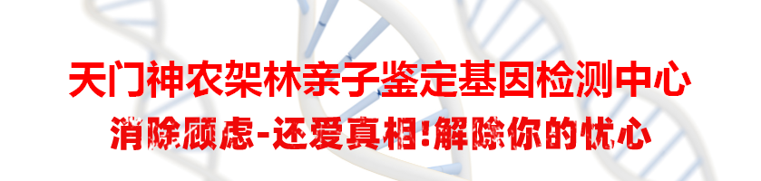 天门神农架林亲子鉴定基因检测中心